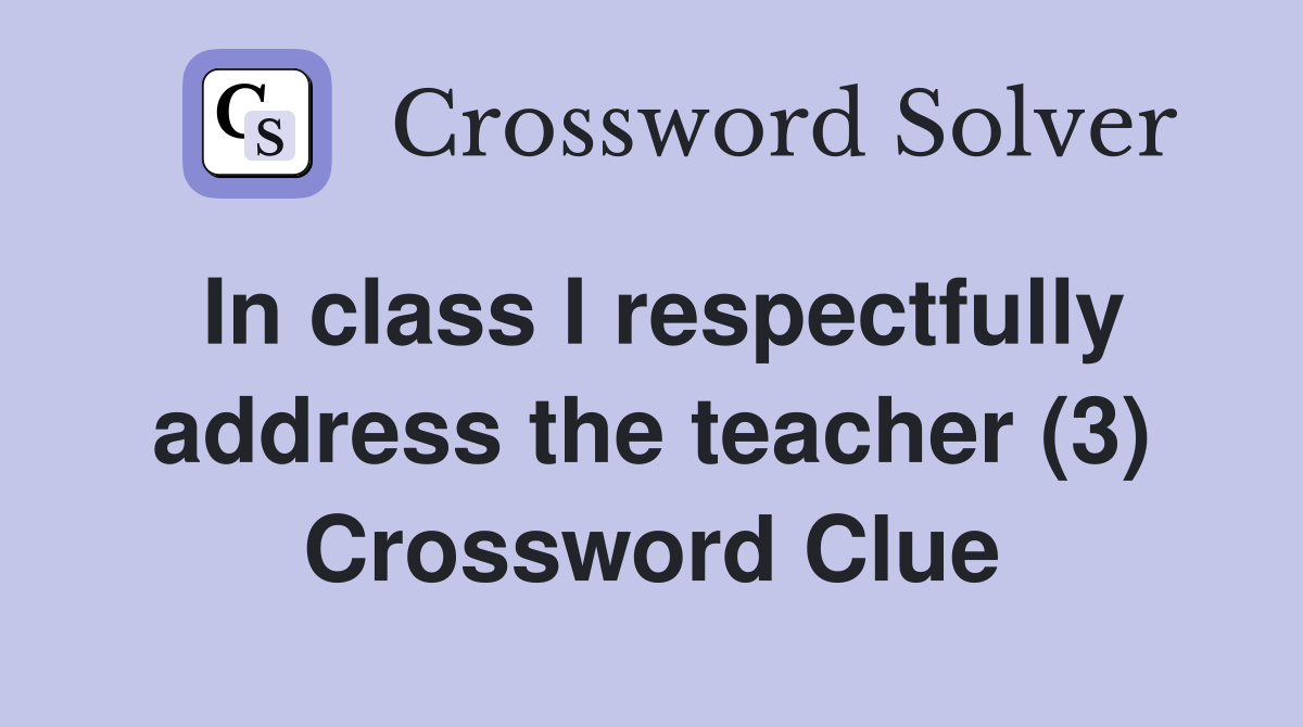 In class I respectfully address the teacher (3) Crossword Clue
